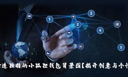 如何轻松打造独特的小狐狸钱包背景图？揭开创意与个性化的秘密！