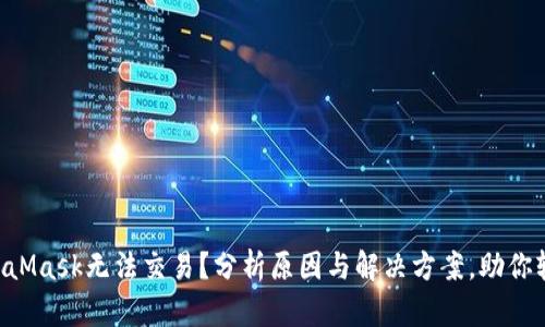 为何MetaMask无法交易？分析原因与解决方案，助你轻松应对！