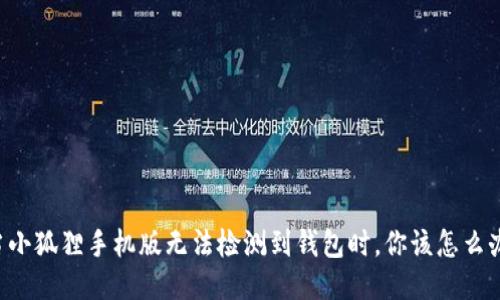 当小狐狸手机版无法检测到钱包时，你该怎么办？