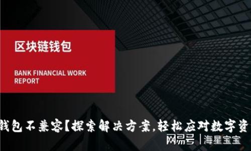 小狐狸钱包不兼容？探索解决方案，轻松应对数字资产挑战！