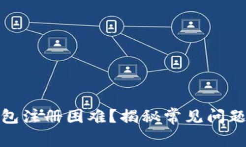 : 以太坊钱包注册困难？揭秘常见问题及解决办法