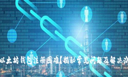 : 以太坊钱包注册困难？揭秘常见问题及解决办法