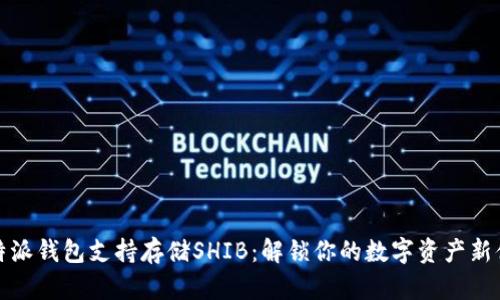 比特派钱包支持存储SHIB：解锁你的数字资产新体验