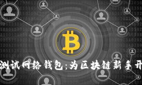 探索以太坊测试网络钱包：为区块链新手开启无限可能