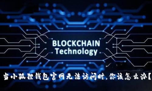 当小狐狸钱包官网无法访问时，你该怎么办？