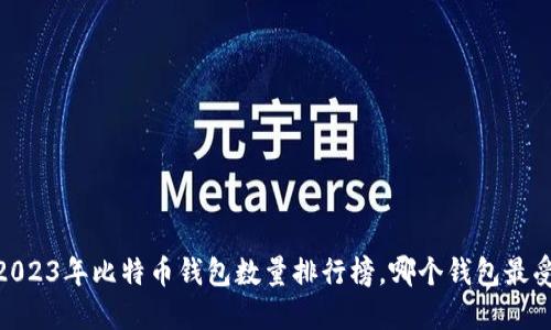 揭秘：2023年比特币钱包数量排行榜，哪个钱包最受欢迎？