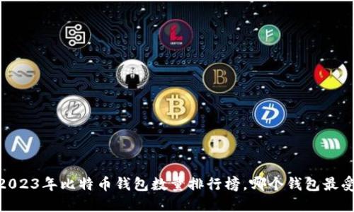 揭秘：2023年比特币钱包数量排行榜，哪个钱包最受欢迎？