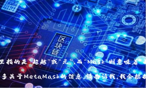 “MetaMask”的翻译可以理解为“元面具”。“Meta”在这里指的是“超越”或“元”，而“Mask”则意味着“面具”，这个名称象征着一种隐私保护和身份管理的工具。

如果你具体需要翻译“MetaMask”这个词或者想了解更多关于MetaMask的信息，请告诉我，我会根据你的需求提供更详细的内容！