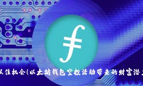 抓住机会！以太坊钱包空投活动带来的财富潜力