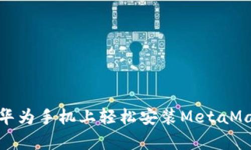 揭开神秘面纱：如何在华为手机上轻松安装MetaMask，开启区块链新体验