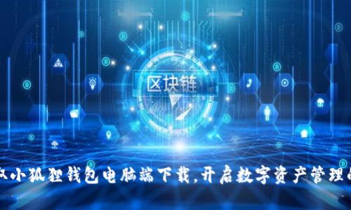 轻松获取小狐狸钱包电脑端下载，开启数字资产管理的新篇章
