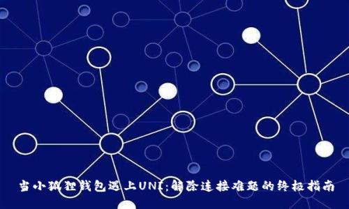 当小狐狸钱包遇上UNI：解除连接难题的终极指南