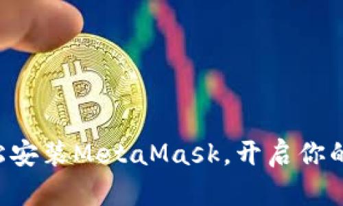 一步步教你轻松安装MetaMask，开启你的加密货币之旅！