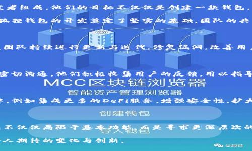   小狐狸钱包：背后是谁在悄然推动这款热门软件？ / 

 guanjianci 小狐狸钱包, 钱包应用, 区块链, 数字货币 /guanjianci 

探寻小狐狸钱包的幕后开发者

在数字货币和区块链技术蓬勃发展的今天，钱包应用成为了每个数字资产持有者的必备工具。而小狐狸钱包作为其中的佼佼者，其背后究竟是谁在默默耕耘，让我们有了如此便捷的数字资产管理工具呢？

小狐狸钱包的基本介绍

小狐狸钱包，又名“MetaMask”，身为以太坊区块链上广泛使用的钱包应用，提供了一个用户友好、易于操作的界面，帮助用户管理他们的加密资产。无论是进行交易，还是参与去中心化金融（DeFi）项目，小狐狸钱包蓬勃发展的背后，是自身强大的功能和日益扩张的用户基础。

开发团队的背景揭秘

小狐狸钱包最初由一支来自于以太坊社区的开发团队所创建。该团队由一群热爱区块链、致力于推动加密技术普及的开发者组成。他们的目标不仅仅是创建一款钱包，更希望通过这款软件，帮助更多的人了解和使用加密货币的世界。

这群开发者中，不乏在区块链领域有着丰富经验的技术专家，他们在之前的项目中积累了大量的技术和市场知识，这为小狐狸钱包的开发奠定了坚实的基础。团队的共同愿景，让他们能够紧密合作，确保小狐狸钱包在功能和用户体验上的持续。

用户体验的不断提升

小狐狸钱包的设计融合了便捷性与安全性，用户可以轻松地创建钱包地址，并且快速进行交易。随着用户需求的变化，开发团队持续进行更新与迭代，修复漏洞，改善用户体验。例如，用户现在可以在小狐狸钱包中直接交换不同类型的数字资产，使得钱包的功能更加全面。

社区的力量

除了开发团队的努力，小狐狸钱包的成功也离不开强大的社区支持。开发者在创造这款软件的过程中，始终保持与用户的密切沟通。他们积极收集用户的反馈，用以指导后续功能的添加和改进。这样的互动不仅增强了用户的黏性，也使得小狐狸钱包能够在竞争激烈的市场中占据一席之地。

小狐狸钱包的未来展望

随着行业的不断变化，小狐狸钱包的开发团队也在不断适应这股变化。他们正在研究如何将更多的功能融入到钱包应用中，例如集成更多的DeFi服务，增强安全性，扩大多链支持等。这使得小狐狸钱包不仅仅是一个简单的存储工具，而是一个全方位的数字资产管理平台。

总结

小狐狸钱包的成功，既是团队努力的结果，也是广泛用户群体支持的体现。开发者通过不断的更新和社区沟通，让这款钱包不仅仅局限于基本功能，而是寻求更深层次的用户需求。未来，我们期待小狐狸钱包在区块链领域继续发挥引领作用，助力用户更便捷安全地管理他们的数字资产。

可以说，小狐狸钱包不仅仅是一款应用，更是区块链革命的一个重要组成部分，或许下一个阶段，我们将在这里看到更多令人期待的变化与创新。