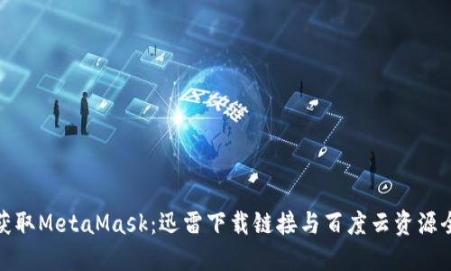 轻松获取MetaMask：迅雷下载链接与百度云资源全攻略
