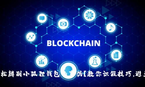 如何轻松辨别小狐狸钱包的真伪？教你识假技巧，避免被坑！