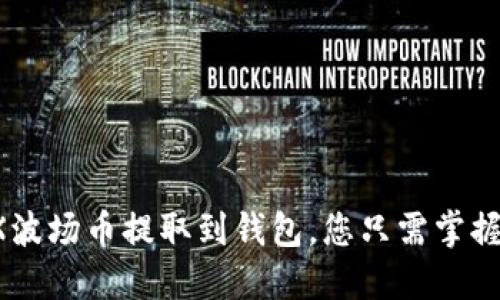 轻松把TRX波场币提取到钱包，您只需掌握这些步骤！