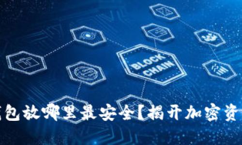 你的比特币钱包放哪里最安全？揭开加密资产保护的秘密