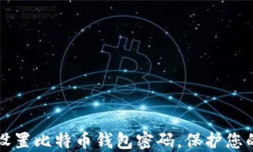 
如何安全设置比特币钱包密码，保护您的数字资产