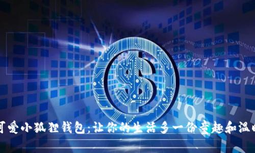 可爱小狐狸钱包：让你的生活多一份童趣和温暖
