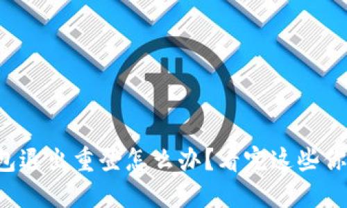 小狐狸钱包退出重登怎么办？看完这些你就明白了！