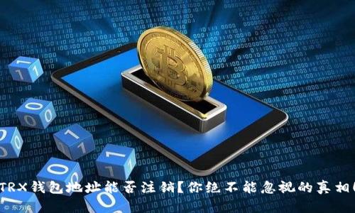 TRX钱包地址能否注销？你绝不能忽视的真相！