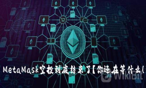 MetaMask空投到底结束了？你还在等什么！