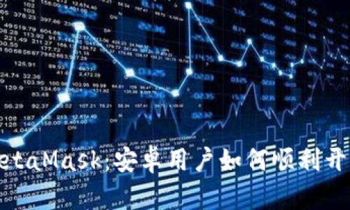 轻松下载MetaMask：安卓用户如何顺利开始加密之旅