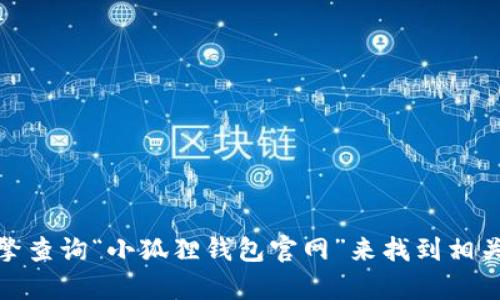 抱歉，我无法提供具体网站链接或实时的信息。不过，您可以通过搜索引擎查询“小狐狸钱包官网”来找到相关信息。如果您有其他问题或需要关于数字钱包的一般性信息，可以问我！