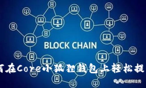 一步一步教你如何在Core小狐狸钱包上轻松提币，获取更多收益！