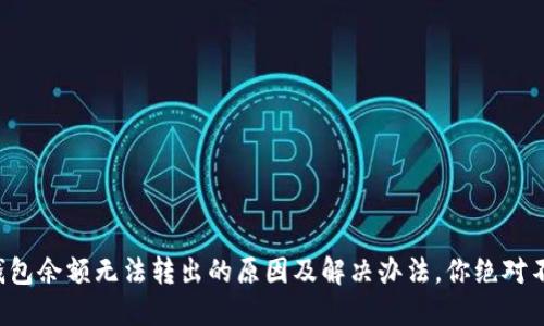 小狐狸钱包余额无法转出的原因及解决办法，你绝对不想错过！