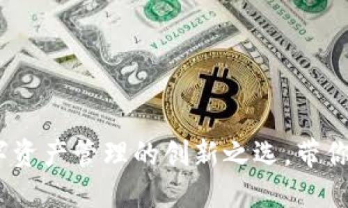 小狐狸钱包：数字资产管理的创新之选，带你进入区块链世界