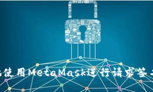 如何安全地使用MetaMask进行请求签名：全面指南