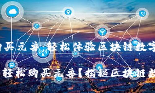 bong小狐狸钱包购买元兽：轻松体验区块链数字资产的乐趣/bong

如何用小狐狸钱包轻松购买元兽？揭秘区块链数字资产的乐趣