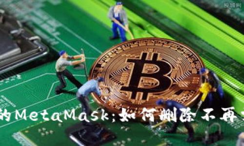 彻底清理你的MetaMask：如何删除不再需要的Token