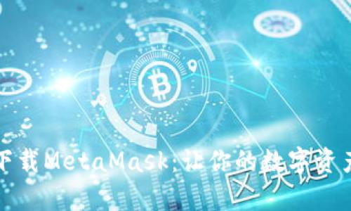 如何安全下载MetaMask：让你的数字资产更有保障
