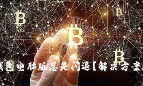  为什么小狐狸钱包电脑版总是闪退？解决方案在这里等你发现！