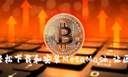 一步一步教你如何轻松下载和安装MetaMask，让区块链世界触手可及！