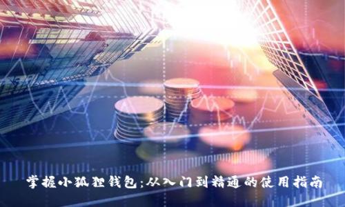 掌握小狐狸钱包：从入门到精通的使用指南
