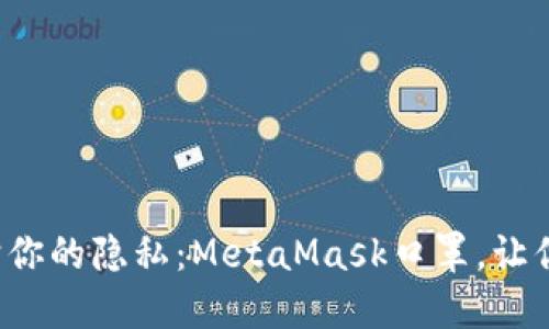 在数字世界中保护你的隐私：MetaMask口罩，让你的财务隐私无忧！