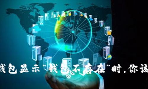 当小狐狸钱包显示“钱包不存在”时，你该如何应对？