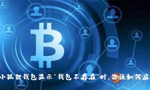 当小狐狸钱包显示“钱包不存在”时，你该如何应对？