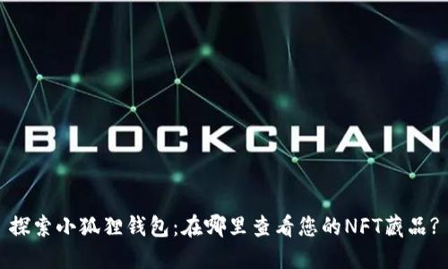 探索小狐狸钱包：在哪里查看您的NFT藏品?
