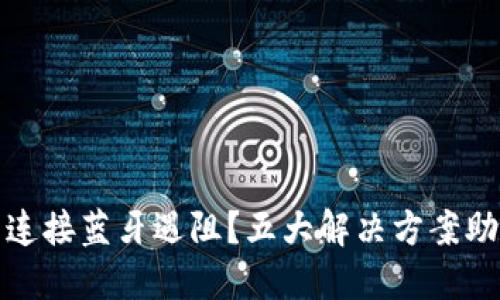 小狐狸钱包连接蓝牙遇阻？五大解决方案助你轻松克服