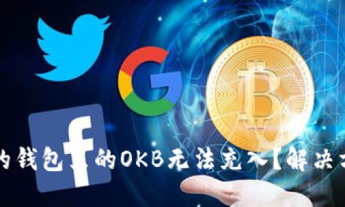 为什么我的钱包里的OKB无法充入？解决方法与建议