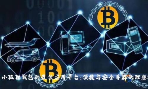 探索小狐狸钱包的最佳应用平台：便捷与安全并存的理想选择