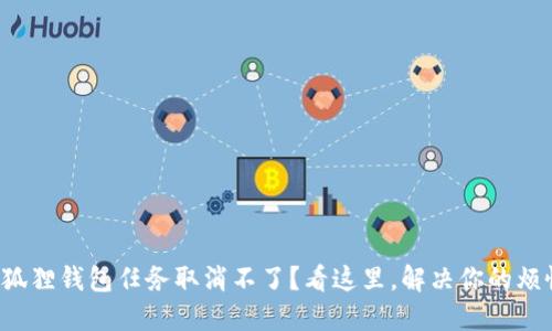 小狐狸钱包任务取消不了？看这里，解决你的烦恼！