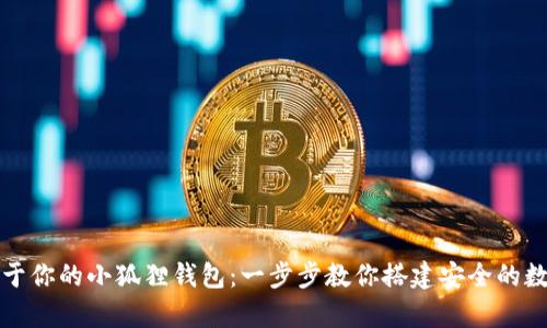如何轻松创建属于你的小狐狸钱包：一步步教你搭建安全的数字资产存储空间