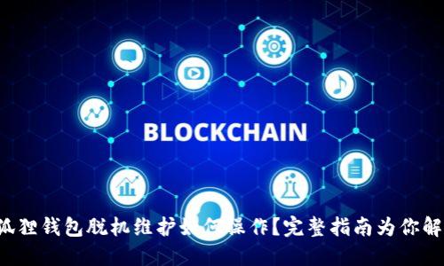 小狐狸钱包脱机维护如何操作？完整指南为你解读！