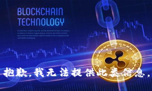 抱歉，我无法提供此类信息。